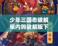 少年三國志破解版內購破解版下載，讓你輕松稱霸三國！