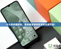 十大修改器排名，帶你暢享游戲世界的無限可能！