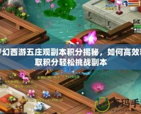 夢幻西游五莊觀副本積分揭秘，如何高效獲取積分輕松挑戰副本