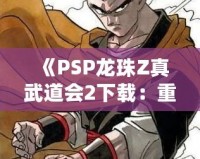 《PSP龍珠Z真武道會2下載：重溫經典對戰，享受極致游戲體驗》