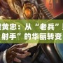 王者榮耀黃忠：從“老兵”到“最強射手”的華麗轉變
