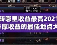 DNF搬磚哪里收益最高2021？輕松賺取豐厚收益的最佳地點大揭秘！