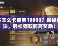 龍之谷怎么卡疲勞10800？揭秘高效玩法，輕松賺取超高獎勵！