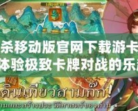 三國殺移動版官網下載游卡，帶你體驗極致卡牌對戰的樂趣！