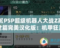 《PSP超級機器人大戰Z再世篇完美漢化版：機甲狂潮再度席卷，激燃你的戰斗熱血！》