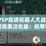 《PSP超級機器人大戰Z再世篇完美漢化版：機甲狂潮再度席卷，激燃你的戰斗熱血！》
