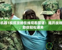 戰爭機器1視頻攻略在線觀看國語：揭開戰場秘密，助你輕松通關