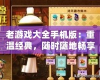 老游戲大全手機版：重溫經典，隨時隨地暢享游戲樂趣