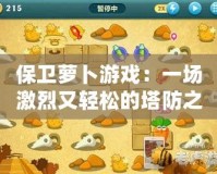 保衛蘿卜游戲：一場激烈又輕松的塔防之戰，讓你欲罷不能！