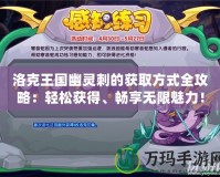 洛克王國(guó)幽靈刺的獲取方式全攻略：輕松獲得、暢享無(wú)限魅力！