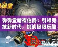彈彈堂暗夜伯爵：引領競技新時代，挑戰極限樂趣