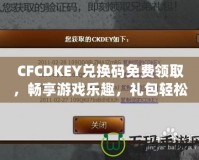 CFCDKEY兌換碼免費領取，暢享游戲樂趣，禮包輕松拿！