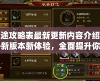 征途攻略表最新更新內(nèi)容介紹——新版本新體驗，全面提升你的游戲之旅！