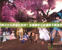 劍網三什么職業比較好？全面解析讓你選擇不再迷茫！