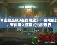 《密室逃脫3在線播放》：極限挑戰，帶你進入沉浸式逃脫世界