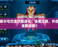 賽爾號巴索爾超進化：強者之路，開啟全新征程！