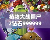 植物大戰僵尸2鉆石999999下載：暢享無限資源，輕松擊敗僵尸大軍！