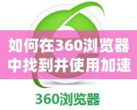 如何在360瀏覽器中找到并使用加速器提升游戲體驗？