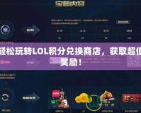 輕松玩轉(zhuǎn)LOL積分兌換商店，獲取超值獎(jiǎng)勵(lì)！