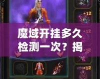 魔域開(kāi)掛多久檢測(cè)一次？揭秘游戲外掛檢測(cè)機(jī)制的背后