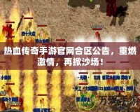 熱血傳奇手游官網合區公告，重燃激情，再掀沙場！