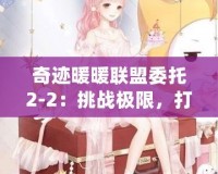 奇跡暖暖聯盟委托2-2：挑戰極限，打造獨一無二的時尚之路