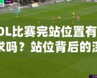 LOL比賽完站位置有要求嗎？站位背后的深層次戰(zhàn)術(shù)解析