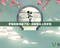 夢回稻香絕版了嗎？品味舌尖上的鄉愁