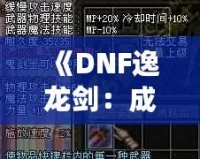 《DNF逸龍劍：成為真正的劍客，鑄就無敵傳說》