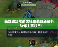英雄聯盟水晶先鋒出裝最新解析，助你主宰峽谷！