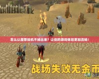 怎么讓魔獸掛機不掉出來？讓你的游戲體驗更加流暢！