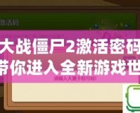 植物大戰僵尸2激活密碼揭秘：帶你進入全新游戲世界！