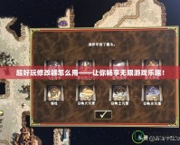 超好玩修改器怎么用——讓你暢享無限游戲樂趣！