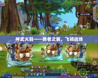 神武火羽——勇者之翼，飛揚戰場