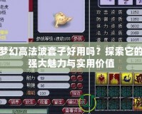 夢幻高法波套子好用嗎？探索它的強(qiáng)大魅力與實(shí)用價(jià)值