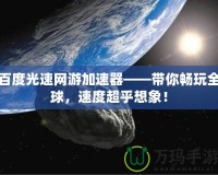 百度光速網游加速器——帶你暢玩全球，速度超乎想象！