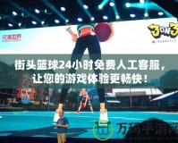 街頭籃球24小時免費人工客服，讓您的游戲體驗更暢快！