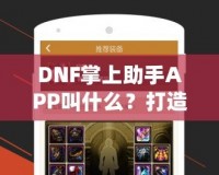 DNF掌上助手APP叫什么？打造你的專屬游戲助手，暢玩地下城與勇士！