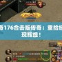 復古傳奇176合擊版傳奇：重拾經典，再現輝煌！