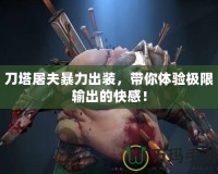 刀塔屠夫暴力出裝，帶你體驗(yàn)極限輸出的快感！