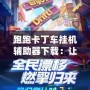 跑跑卡丁車掛機輔助器下載：讓游戲更加輕松，輕松享受極速賽車的魅力