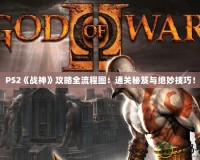 PS2《戰(zhàn)神》攻略全流程圖：通關(guān)秘笈與絕妙技巧！