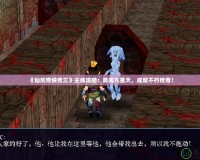 《仙劍奇俠傳三》主線攻略：勇闖九重天，成就不朽傳奇！