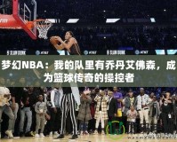 夢幻NBA：我的隊里有喬丹艾佛森，成為籃球傳奇的操控者