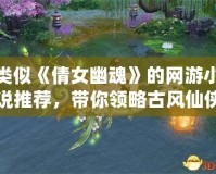 類似《倩女幽魂》的網游小說推薦，帶你領略古風仙俠的浪漫與神秘
