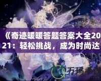 《奇跡暖暖答題答案大全2021：輕松挑戰，成為時尚達人！》