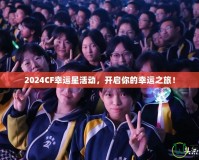 2024CF幸運(yùn)星活動，開啟你的幸運(yùn)之旅！