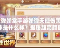 《彈彈堂手游彈彈天使傷害字體是什么樣？揭秘超高顏值與戰斗力的完美結合》