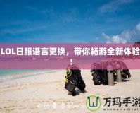LOL日服語言更換，帶你暢游全新體驗(yàn)！