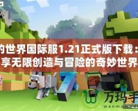 我的世界國際服1.21正式版下載：暢享無限創造與冒險的奇妙世界